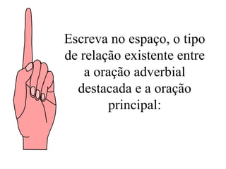 Escreva no espaço, o tipo de relação existente entre a oração adverbial destacada e a oração principal: 