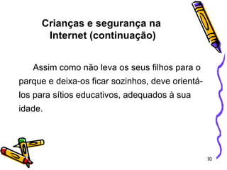 Assim como não leva os seus filhos para o parque e deixa-os ficar sozinhos, deve orientá-los para sítios educativos, adequados à sua idade. Crianças e segurança na  Internet (continuação) 