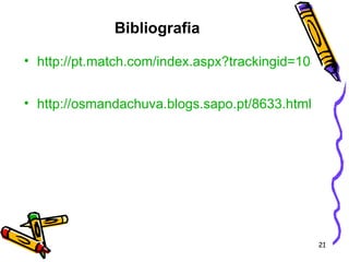 Bibliografia http://pt.match.com/index.aspx?trackingid=1041034 http://osmandachuva.blogs.sapo.pt/8633.html 