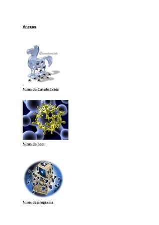 Anexos
Vírus do Cavalo Tróia
Vírus do boot
Vírus de programa
 
