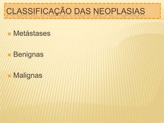 CLASSIFICAÇÃO DAS NEOPLASIAS


Metástases



Benignas



Malignas

 