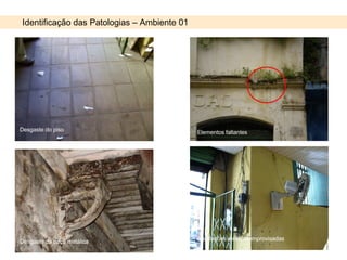 Identificação das Patologias – Ambiente 01 Desgaste do piso Elementos faltantes Instalações elétricas improvisadas Desgaste da peça metálica 