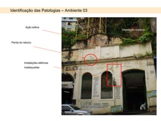 Identificação das Patologias – Ambiente 03 Ação eólica Vegetação superior Perda do reboco Instalações elétricas inadequadas 