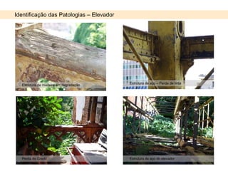 Identificação das Patologias – Elevador Estrutura de madeira em degradação Estrutura de aço – Perda de tinta Estrutura de aço do elevador Perda do Gradil 