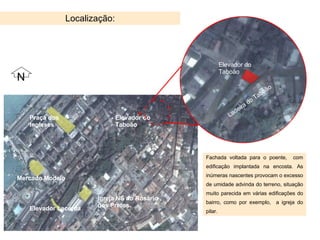 Localização: Mercado Modelo Elevador Lacerda Praça dos Ingleses Igreja NS do Rosário dos Pretos Elevador do Taboão Fachada voltada para o poente,  com edificação implantada na encosta. As inúmeras nascentes provocam o excesso de umidade advinda do terreno, situação muito parecida em várias edificações do bairro, como por exemplo,  a igreja do pilar. Ladeira do Taboão Elevador do Taboão N 