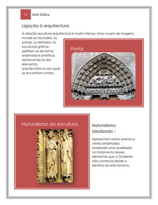 Nas torres (principalmente nas torres sineiras) os telhados são em forma de pirâmide. Escultura no Gótico (Geral)Grande parte das criações escultóricas deste período surgem associadas à arquitectura (normalmente de carácter religioso), sendo aplicadas tanto no exterior como no interior dos edifícios Caracteristicas da escultura gótica :Proporcionalidade