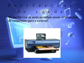 Periféricos de saída Os periféricos de saída permitem enviar informações do computador para o exterior. 