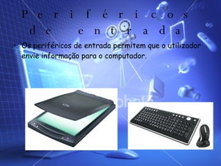 Periféricos de entrada Os periféricos de entrada permitem que o utilizador envie informação para o computador. 