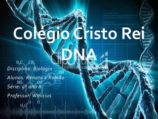 Disciplina: Biologia
Alunos: Renata e Romão
Série: 9º ano B
Professor: Winícius
Colégio Cristo Rei
DNA
 
