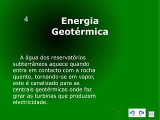 4 A água dos reservatórios subterrâneos aquece quando entra em contacto com a rocha quente, tornando-se em vapor, este é canalizado para as centrais geotérmicas onde faz girar as turbinas que produzem electricidade. Energia Geotérmica 
