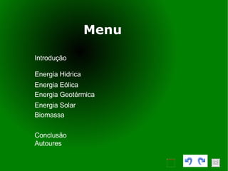 Menu Introdução Energia Hidrica Energia Eólica Energia Geotérmica Energia Solar Biomassa Conclusão Autoures 