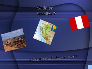 Onde se Localiza ? O Machu Picchu localiza – se no Peru 