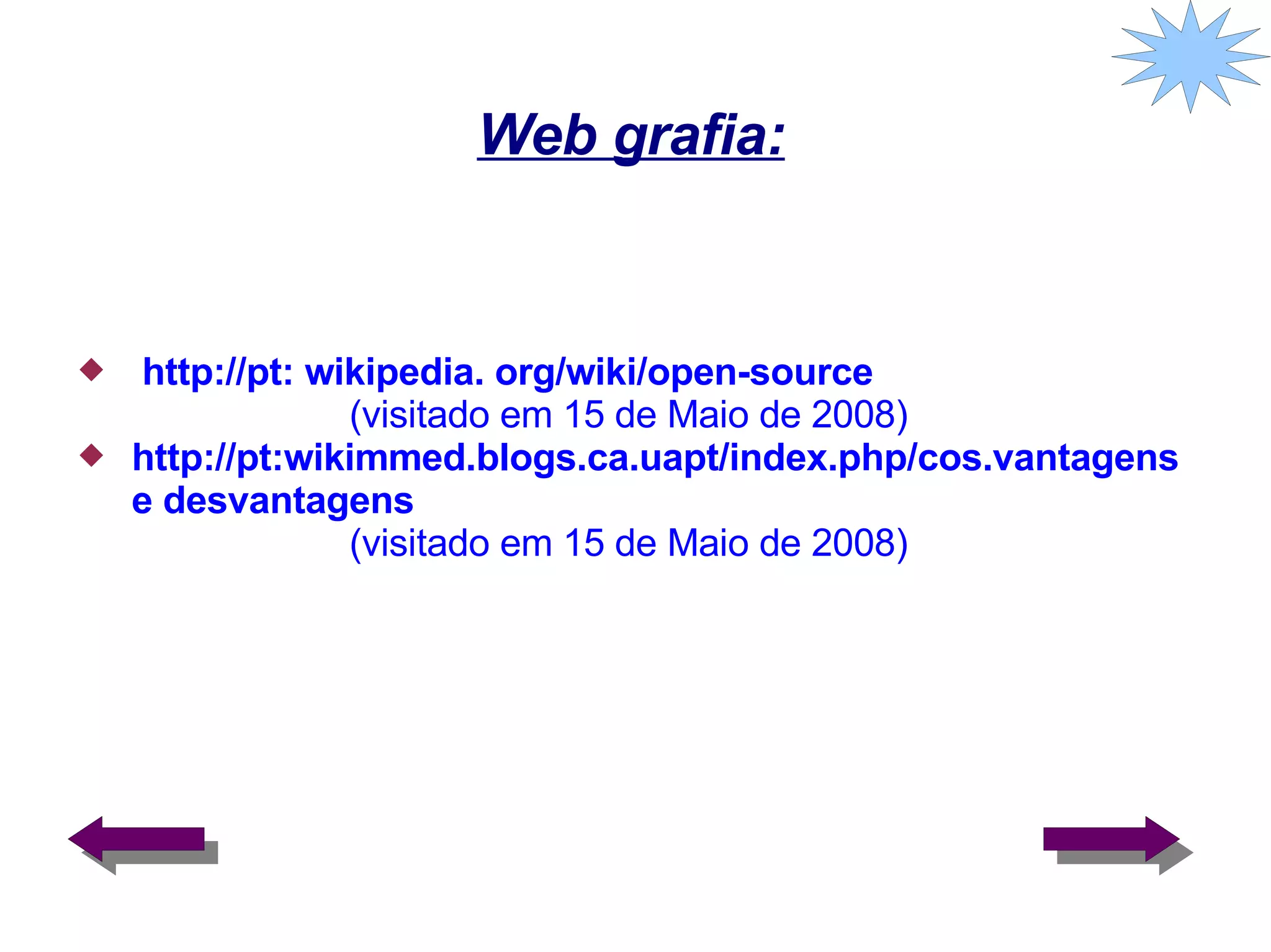 Web grafia: http://pt : wikipedia. org/wiki/open-source (visitado em 15 de Maio de 2008) http://pt :wikimmed.blogs.ca.uapt/index.php/cos.vantagens e desvantagens  (visitado em 15 de Maio de 2008) 