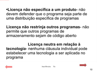 Licença não específica a um produto - não devem defender que o programa seja parte de uma distribuição específica de programas Licença não restrinja outros programas - não permite que outros programas de armazenamento sejam de código aberto Licença neutra em relação à tecnologia - nenhuma cláusula individual pode estabelecer uma tecnologia a ser aplicada no programa 