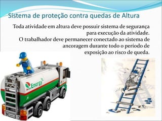 Sistema de proteção contra quedas de Altura
Toda atividade em altura deve possuir sistema de segurança
para execução da atividade.
O trabalhador deve permanecer conectado ao sistema de
ancoragem durante todo o período de
exposição ao risco de queda.
 