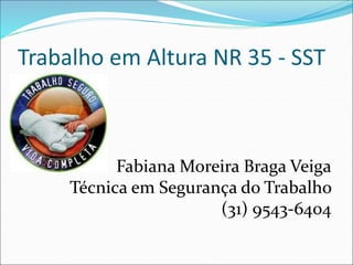 Trabalho em Altura NR 35 - SST
Fabiana Moreira Braga Veiga
Técnica em Segurança do Trabalho
(31) 9543-6404
 