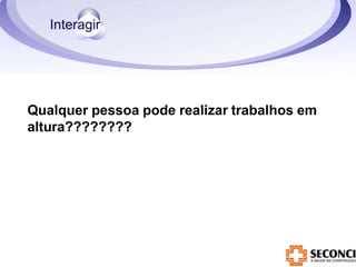 Qualquer pessoa pode realizar trabalhos em
altura????????
 