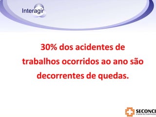 30% dos acidentes de
trabalhos ocorridos ao ano são
decorrentes de quedas.
 