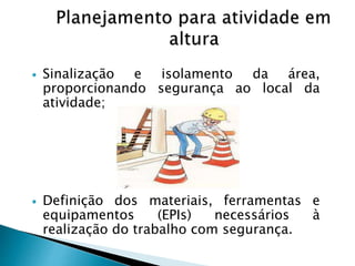  Sinalização e isolamento da área,
proporcionando segurança ao local da
atividade;
 Definição dos materiais, ferramentas e
equipamentos (EPIs) necessários à
realização do trabalho com segurança.
 