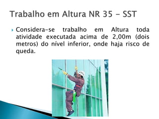  Considera-se trabalho em Altura toda
atividade executada acima de 2,00m (dois
metros) do nível inferior, onde haja risco de
queda.
 