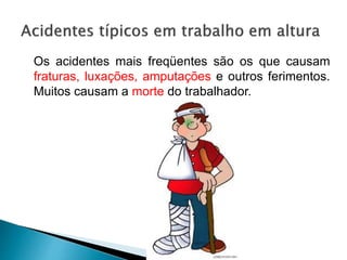 Os acidentes mais freqüentes são os que causam
fraturas, luxações, amputações e outros ferimentos.
Muitos causam a morte do trabalhador.
 