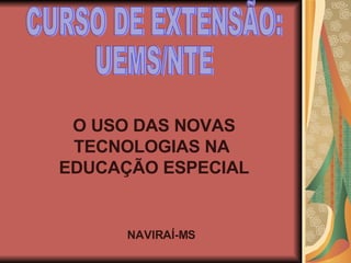 CURSO DE EXTENSÃO: UEMS/NTE O USO DAS NOVAS TECNOLOGIAS NA  EDUCAÇÃO ESPECIAL NAVIRAÍ-MS 
