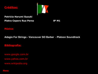 Créditos: Patrícia Harumi Suzuki Pietra Cepero Rua Perez  8ª M1 Música: Adagio For Strings - Vancouver SO Barber   -  Platoon Soundtrack  Menu Bibliografia: www.google.com.br www.yahoo.com.br www.wikipedia.org 