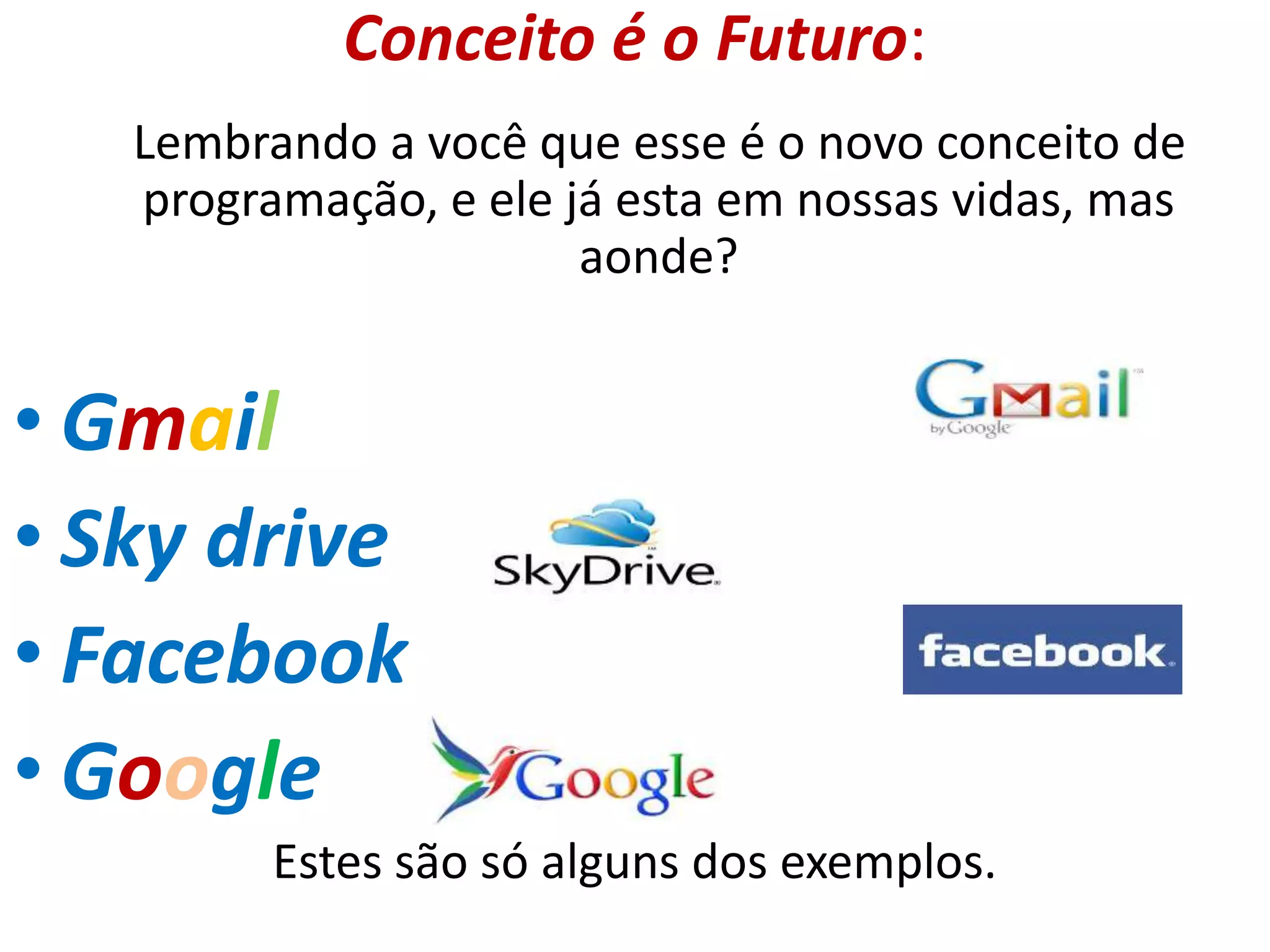 Lembrando a você que esse é o novo conceito de
programação, e ele já esta em nossas vidas, mas
aonde?
• Gmail
• Sky drive
• Facebook
• Google
Estes são só alguns dos exemplos.
Conceito é o Futuro:
 