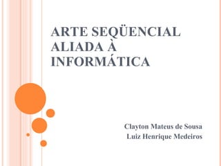 ARTE SEQÜENCIAL ALIADA À INFORMÁTICA Clayton Mateus de Sousa Luiz Henrique Medeiros 