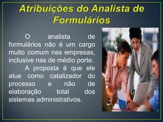 O treinamento administrativo dos funcionários da empresa, pois o formulário, ao consolidar um conjunto de dados e informações, possibilita o funcionário tomar uma decisão mais estruturada.Formulário é um instrumento do processo administrativo constituído de:Palavras composição de:
