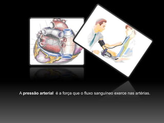 A pressão arterial  é a força que o fluxo sanguíneo exerce nas artérias. 