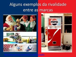 Alguns exemplos da rivalidade
            entre as marcas




http://www.youtube.com/watch?v=wAP2yVsgI6c
 