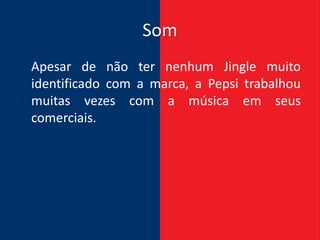 Som
Apesar de não ter nenhum Jingle muito
identificado com a marca, a Pepsi trabalhou
muitas vezes com a música em seus
comerciais.
 