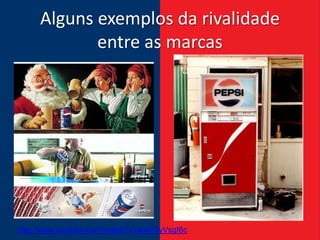 Alguns exemplos da rivalidade
            entre as marcas




http://www.youtube.com/watch?v=wAP2yVsgI6c
 
