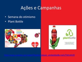 Ações e Campanhas
• Semana do otimismo
• Plant Bottle




https://www.youtube.com/watch?feature=player_embedded&v=eAJTbKn4A30
 