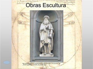 http://upload.wikimedia.org/wikipedia/commons/thumb/1/14/Leonardo_da_Vinci01.jpg/380px-Leonardo_da_Vinci01.jpg Obras Escultura 