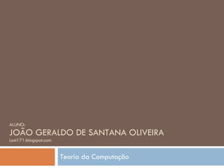 ALUNO: JOÃO GERALDO DE SANTANA OLIVEIRA Lost171.blogspot.com Teoria da Computação 