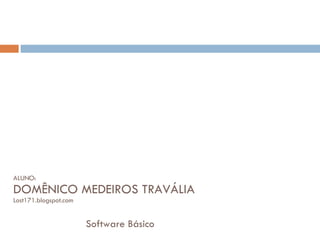 ALUNO: DOMÊNICO MEDEIROS TRAVÁLIA Lost171.blogspot.com Software Básico 