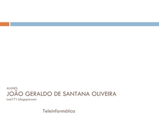 ALUNO: JOÃO GERALDO DE SANTANA OLIVEIRA Lost171.blogspot.com Teleinformática 