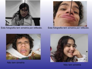 Esta fotografia tem simetria por reflexão. Esta fotografia tem simetria por reflexão. Não tem simetria Não tem simetria