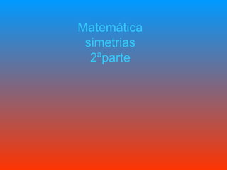 Matemática simetrias 2ªparte