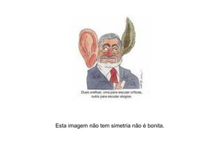 Esta imagem não tem simetria não é bonita.