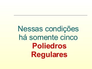 Nessas condições  há somente cinco  Poliedros Regulares 