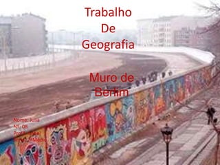 Trabalho
De
Geografia
Muro de
Berlim
Nome: Julia
Nº: 08
Profª: Isabel
Série: 2ªMédio
 