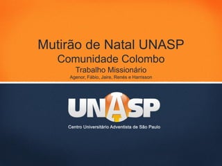 Mutirão de Natal UNASP
  Comunidade Colombo
      Trabalho Missionário
    Agenor, Fábio, Jaire, Renés e Harrisson
 