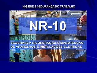 NR-10
HIGIENE E SEGURANÇA DO TRABALHO
SEGURANÇA NA OPERAÇÃO E MANUTENÇÃO
DE APARELHOS E INSTALAÇÕES ELÉTRICAS
 