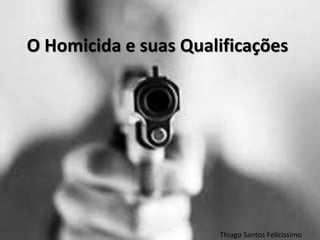 O Homicida e suas Qualificações
Thiago Santos Felicissimo
 