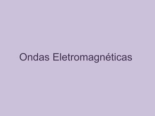 Ondas Eletromagnéticas
 