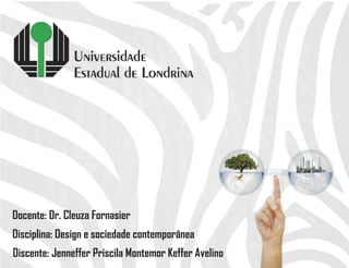 Docente: Dr. Cleuza Fornasier
Disciplina: Design e sociedade contemporânea
Discente: Jenneffer Priscila Montemor Keffer Avelino
 