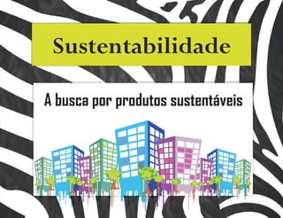 Sustentabilidade

A busca por produtos sustentáveis
 